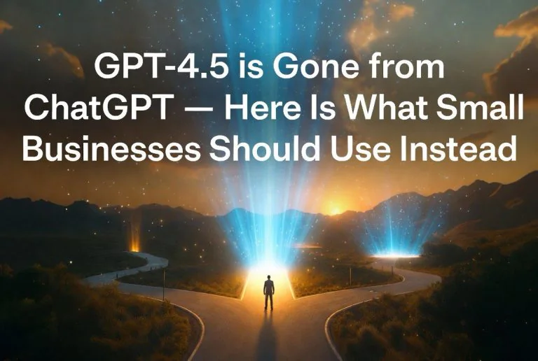 GPT-4.5 Is Gone From ChatGPT — Here Is What Small Businesses Should Use Instead